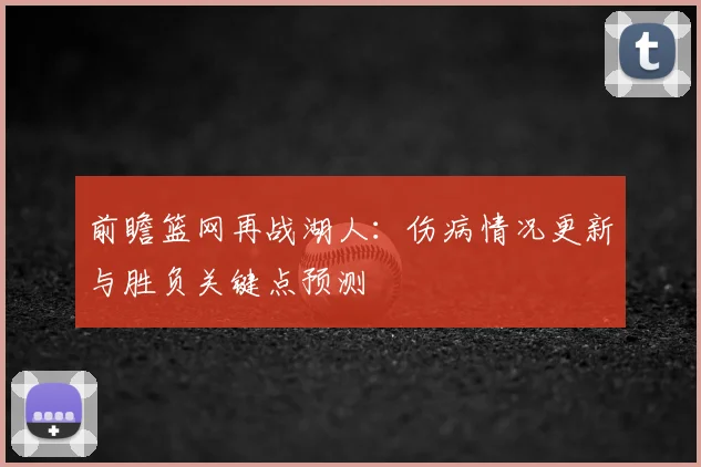 前瞻篮网再战湖人：伤病情况更新与胜负关键点预测