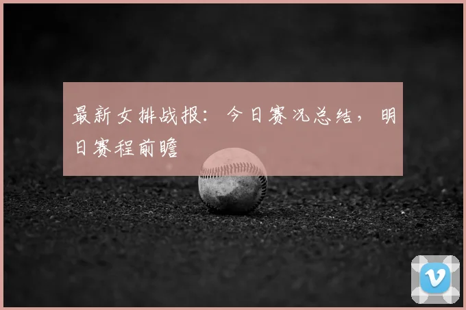 最新女排战报：今日赛况总结，明日赛程前瞻