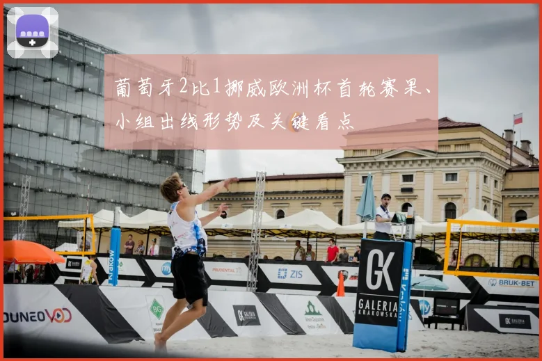 葡萄牙2比1挪威欧洲杯首轮赛果、小组出线形势及关键看点