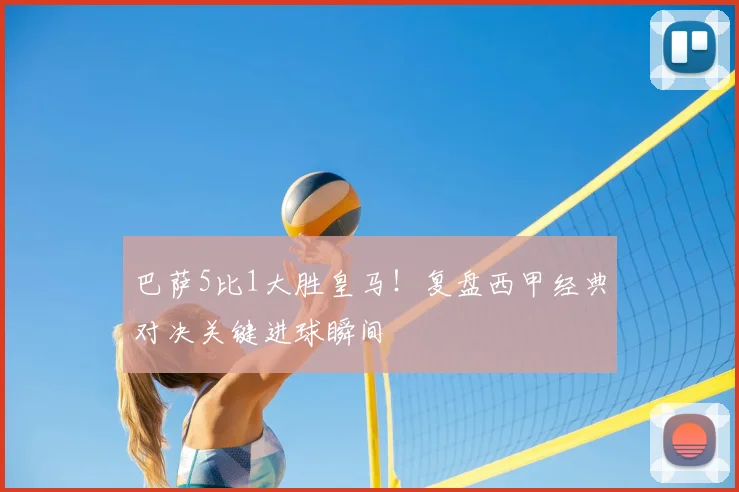 巴萨5比1大胜皇马！复盘西甲经典对决关键进球瞬间