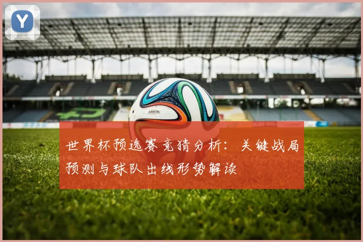 世界杯预选赛竞猜分析：关键战局预测与球队出线形势解读