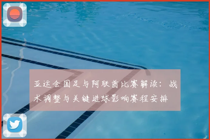 亚运会国足与阿联酋比赛解读：战术调整与关键进球影响赛程安排