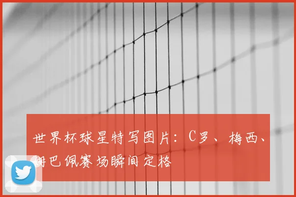 世界杯球星特写图片：C罗、梅西、姆巴佩赛场瞬间定格