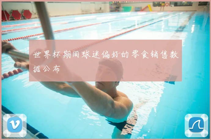 世界杯期间球迷偏好的零食销售数据公布