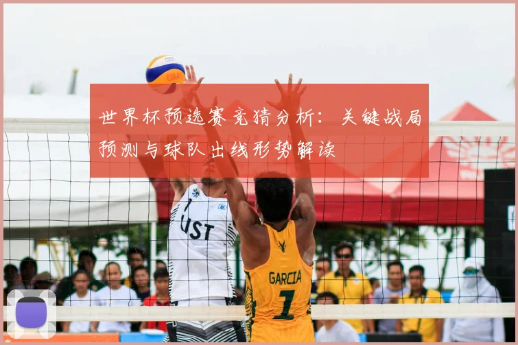 世界杯预选赛竞猜分析：关键战局预测与球队出线形势解读