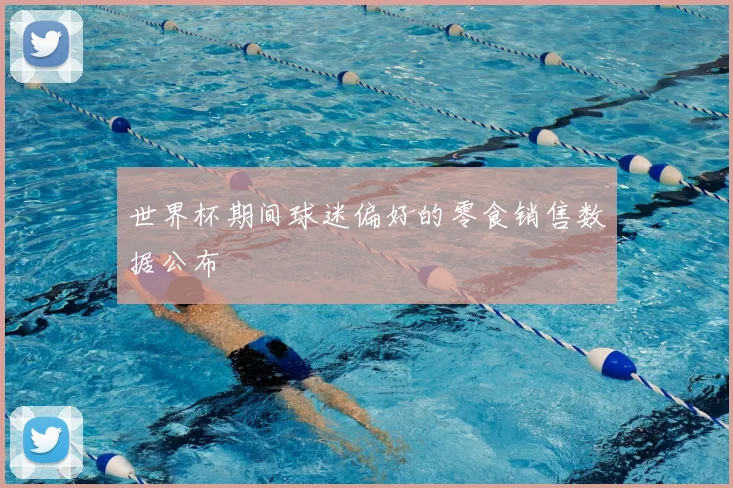 世界杯期间球迷偏好的零食销售数据公布