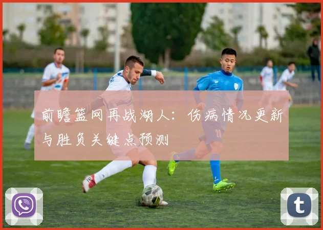 前瞻篮网再战湖人：伤病情况更新与胜负关键点预测